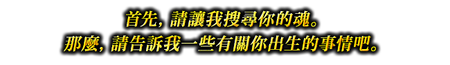 首先，請讓我搜索你的魂。那麼，請告訴我一些有關你出生的事情吧。
