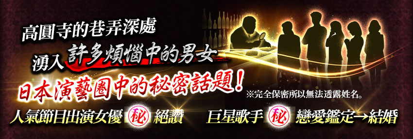 高圓寺的巷弄深處湧入許多煩惱中的男女日本演藝圈中的秘密話題!※完全保密所以無法透露姓名。