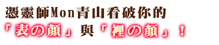 其一 憑靈師Mon青山看破你的「表の顔」與「裡の顔」！