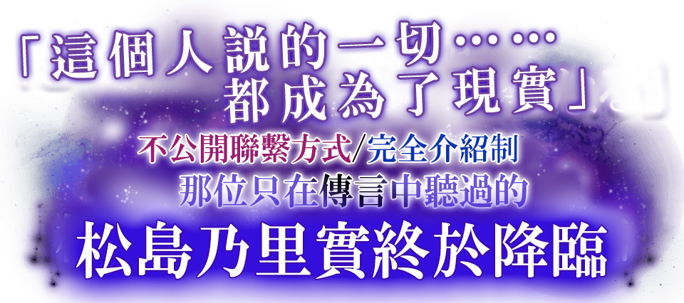 「這個人說的一切……都成為了現實」不公開聯繫方式/完全介紹指那位只在傳言中聽過的松島乃里實終於降臨